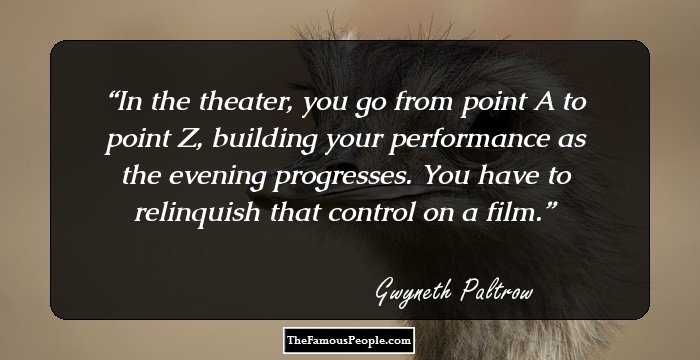 In the theater, you go from point A to point Z, building your performance as the evening progresses. You have to relinquish that control on a film.
