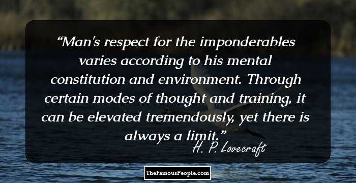 Man's respect for the imponderables varies according to his mental constitution and environment. Through certain modes of thought and training, it can be elevated tremendously, yet there is always a limit.