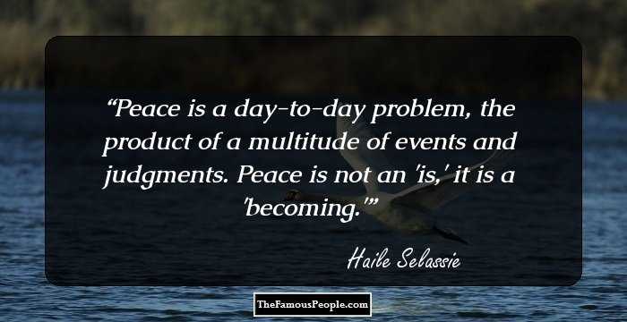 Peace is a day-to-day problem, the product of a multitude of events and judgments. Peace is not an 'is,' it is a 'becoming.'