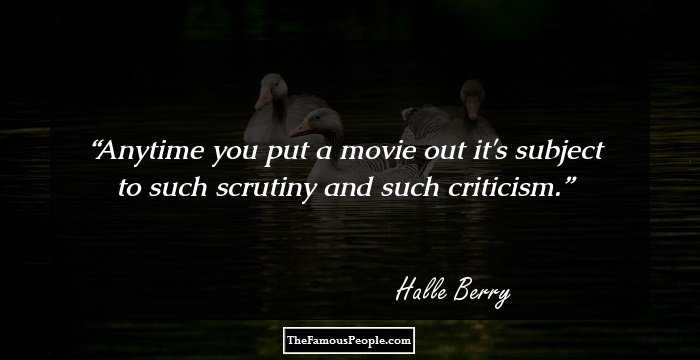 Anytime you put a movie out it's subject to such scrutiny and such criticism.