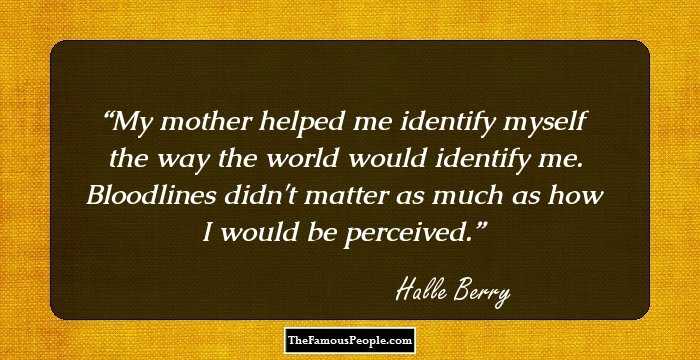 My mother helped me identify myself the way the world would identify me. Bloodlines didn't matter as much as how I would be perceived.