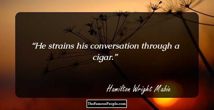 He strains his conversation through a cigar.