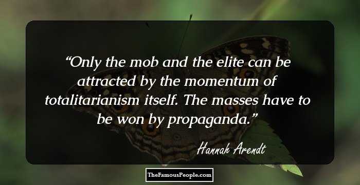 Only the mob and the elite can be attracted by the momentum of totalitarianism itself. The masses have to be won by propaganda.
