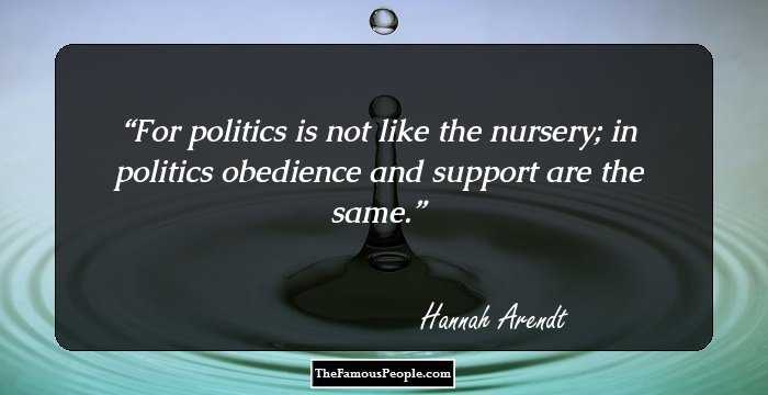For politics is not like the nursery; in politics obedience and support are the same.