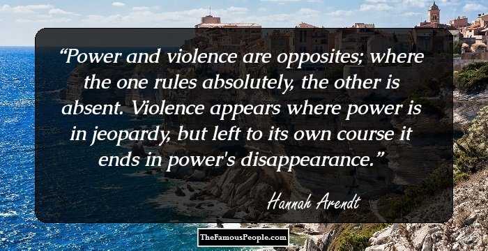 Power and violence are opposites; where the one rules absolutely, the other is absent. Violence appears where power is in jeopardy, but left to its own course it ends in power's disappearance.