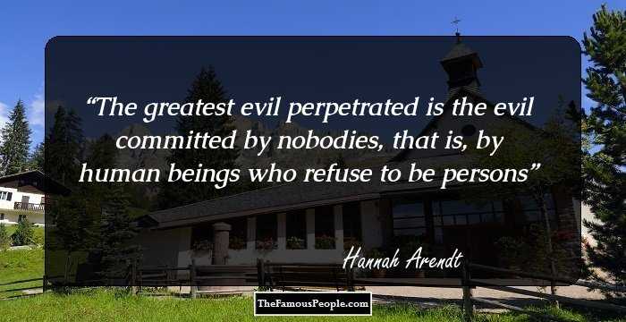The greatest evil perpetrated is the evil committed by nobodies, that is, by human beings who refuse to be persons