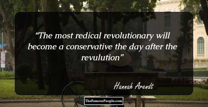 The most redical revolutionary will become a conservative the day after the revulution