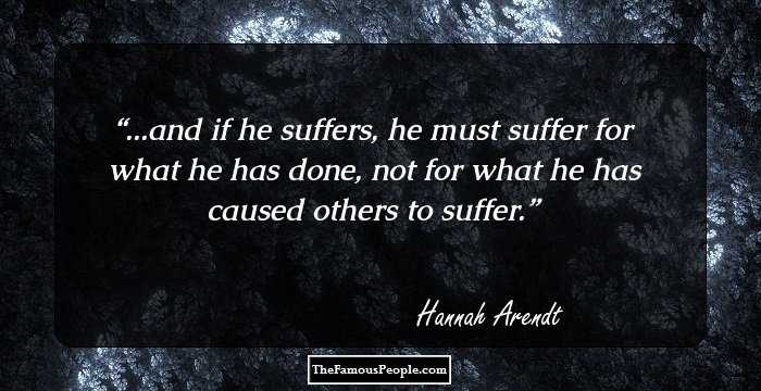 ...and if he suffers, he must suffer for what he has done, not for what he has caused others to suffer.