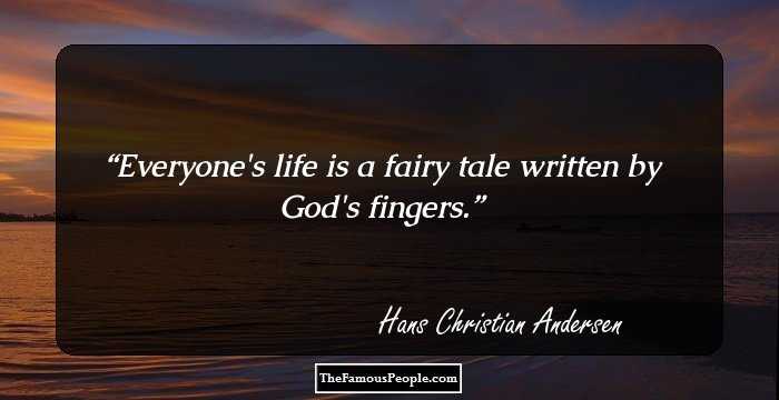 Everyone's life is a fairy tale written by God's fingers.