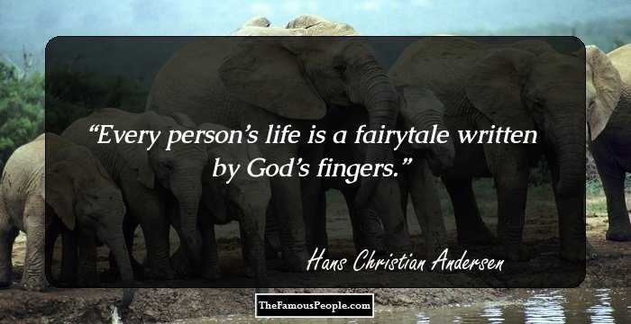 Every person’s life is a fairytale written by God’s fingers.