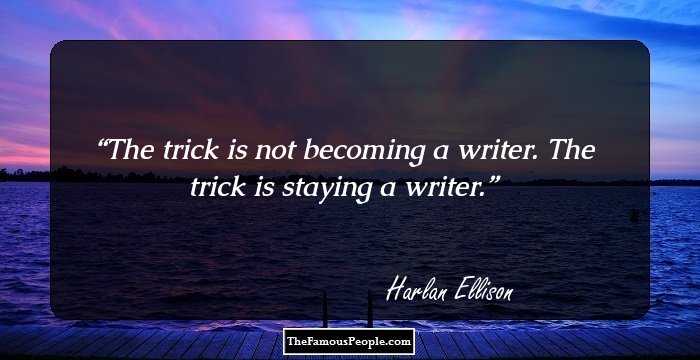 The trick is not becoming a writer. The trick is staying a writer.