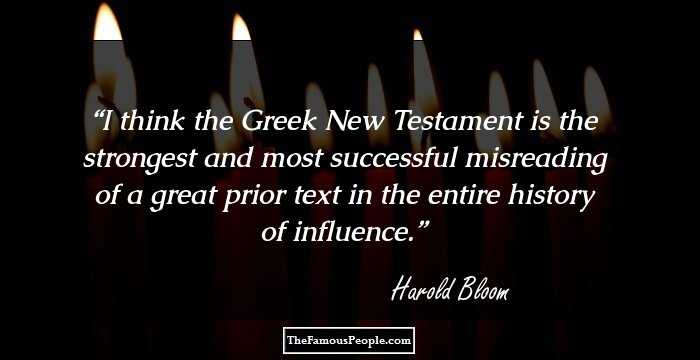 I think the Greek New Testament is the strongest and most successful misreading of a great prior text in the entire history of influence.
