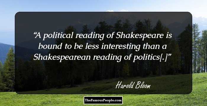A political reading of Shakespeare is bound to be less interesting than a Shakespearean reading of politics[.]