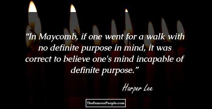 In Maycomb, if one went for a walk with no definite purpose in mind, it was correct to believe one's mind incapable of definite purpose.