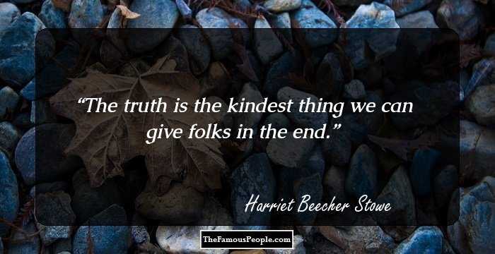 The truth is the kindest thing we can give folks in the end.