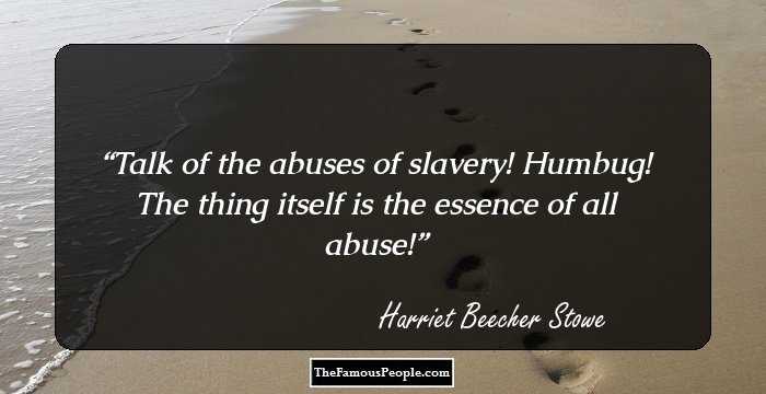 Talk of the abuses of slavery! Humbug! The thing itself is the essence of all abuse!