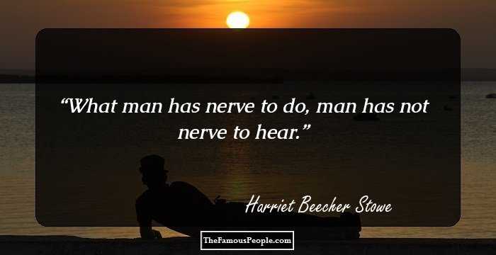 What man has nerve to do, man has not nerve to hear.
