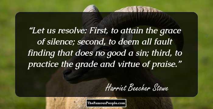 Let us resolve: First, to attain the grace of silence; second, to deem all fault finding that does no good a sin; third, to practice the grade and virtue of praise.