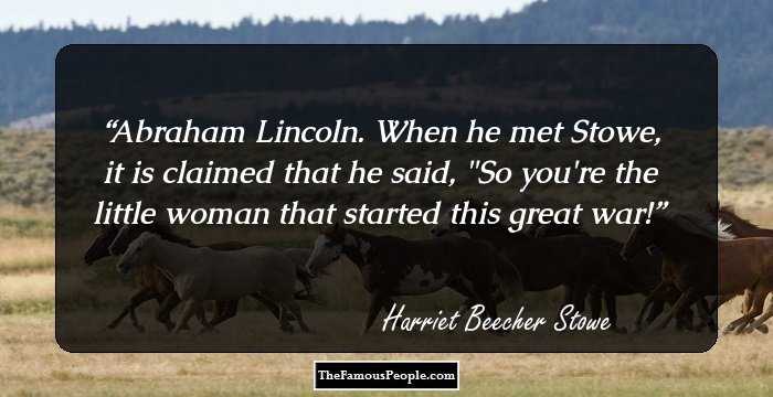 Abraham Lincoln. When he met Stowe, it is claimed that he said, 