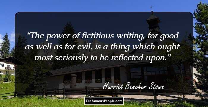 The power of fictitious writing, for good as well as for evil, is a thing which ought most seriously to be reflected upon.