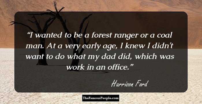 I wanted to be a forest ranger or a coal man. At a very early age, I knew I didn't want to do what my dad did, which was work in an office.