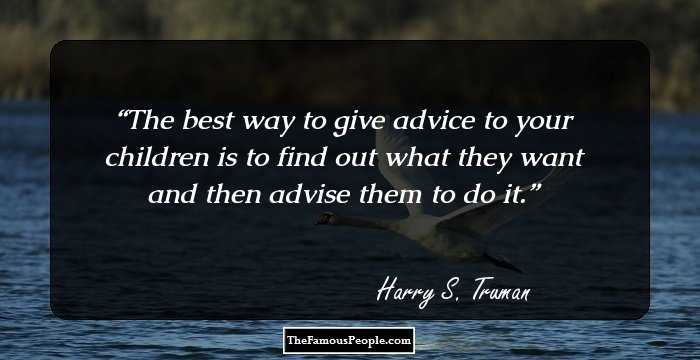 The best way to give advice to your children is to find out what they want and then advise them to do it.