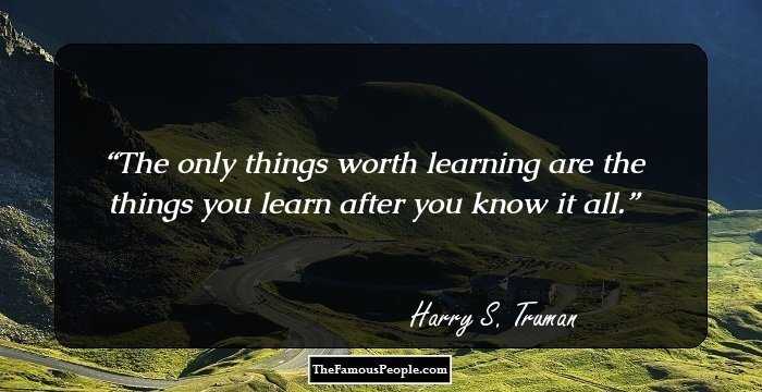 The only things worth learning are the things you learn after you know it all.