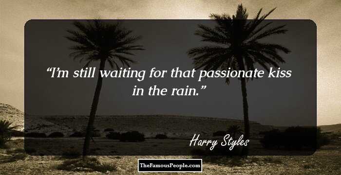 I’m still waiting for that passionate kiss in the rain.