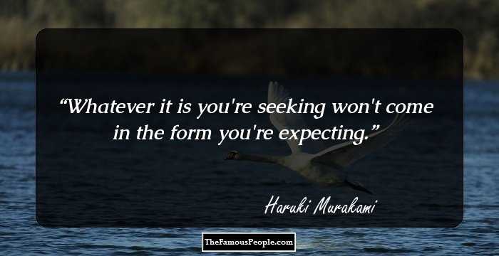 Whatever it is you're seeking won't come in the form you're expecting.