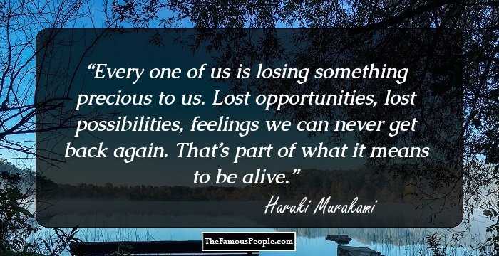 Every one of us is losing something precious to us. Lost opportunities, lost possibilities, feelings we can never get back again. That’s part of what it means to be alive.