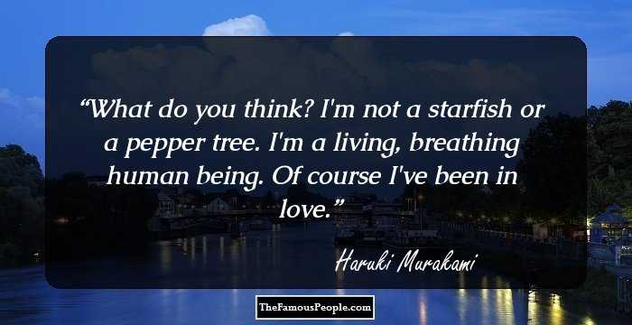 What do you think? I'm not a starfish or a pepper tree. I'm a living, breathing human being. Of course I've been in love.