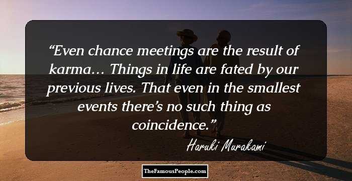 Even chance meetings are the result of karma… Things in life are fated by our previous lives. That even in the smallest events there’s no such thing as coincidence.