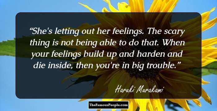 She's letting out her feelings. The scary thing is not being able to do that. When your feelings build up and harden and die inside, then you're in big trouble.