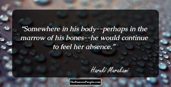 Somewhere in his body--perhaps in the marrow of his bones--he would continue to feel her absence.