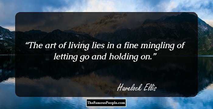 The art of living lies in a fine mingling of letting go and holding on.