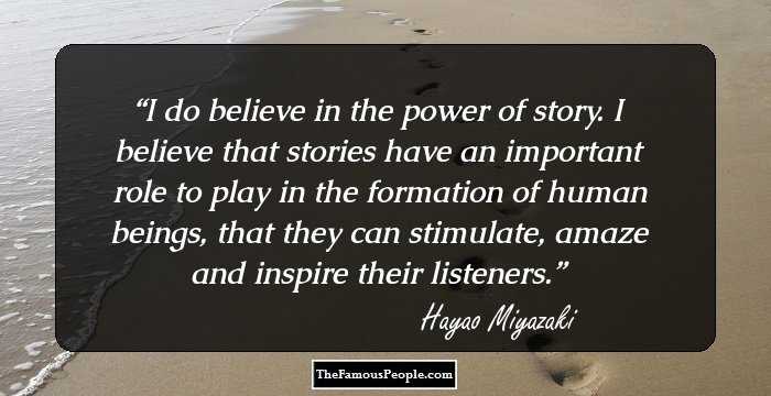 I do believe in the power of story. I believe that stories have an important role to play in the formation of human beings, that they can stimulate, amaze and inspire their listeners.