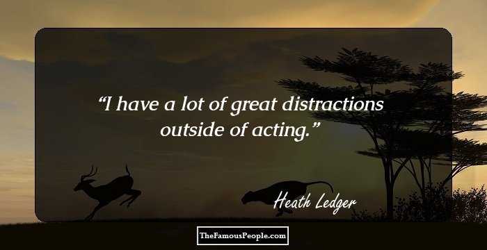 I have a lot of great distractions outside of acting.