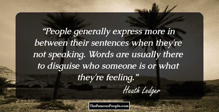 People generally express more in between their sentences when they're not speaking. Words are usually there to disguise who someone is or what they're feeling.