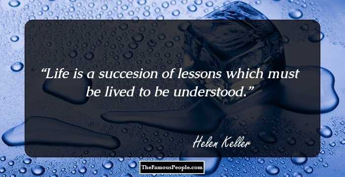 Life is a succesion of lessons which must be lived to be understood.