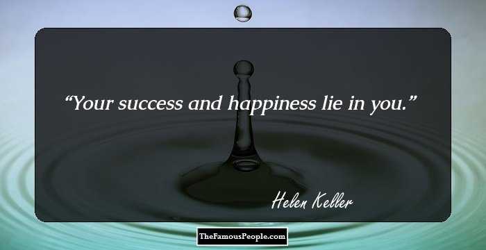 Your success and happiness lie in you.