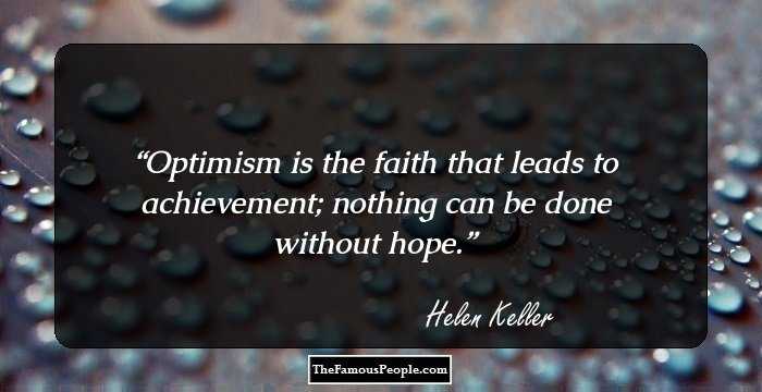 Optimism is the faith that leads to achievement; nothing can be done without hope.