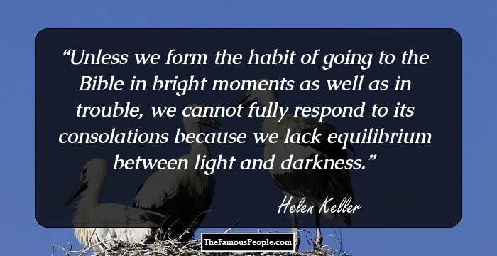 Unless we form the habit of going to the Bible in bright moments as well as in trouble, we cannot fully respond to its consolations because we lack equilibrium between light and darkness.