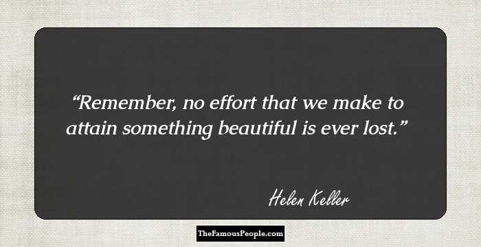 Remember, no effort that we make to attain something beautiful is ever lost.