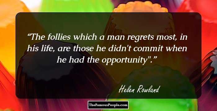 The follies which a man regrets most, in his life, are those he didn't commit when he had the opportunity