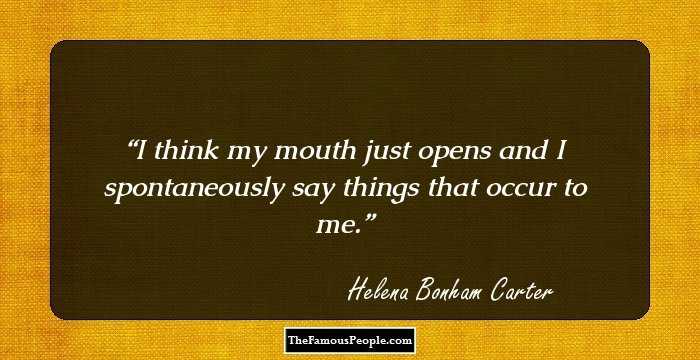 I think my mouth just opens and I spontaneously say things that occur to me.