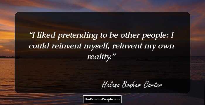 I liked pretending to be other people: I could reinvent myself, reinvent my own reality.
