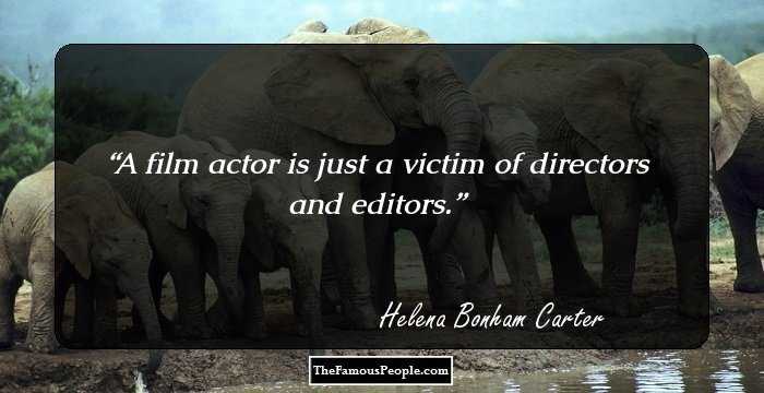 A film actor is just a victim of directors and editors.