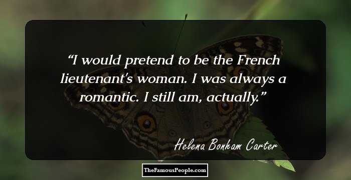 I would pretend to be the French lieutenant's woman. I was always a romantic. I still am, actually.