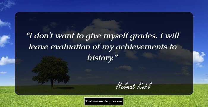 I don't want to give myself grades. I will leave evaluation of my achievements to history.