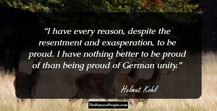 I have every reason, despite the resentment and exasperation, to be proud. I have nothing better to be proud of than being proud of German unity.